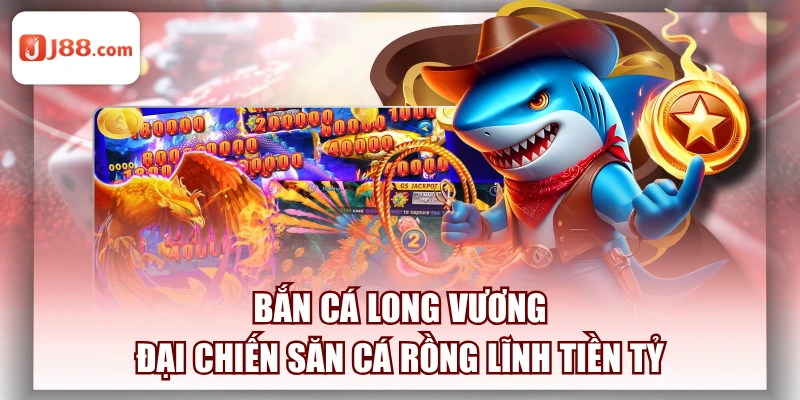 Bắn Cá Long Vương - Đại Chiến Săn Cá Rồng Lĩnh Tiền Tỷ