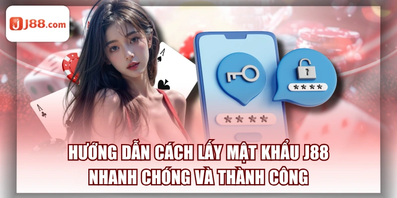Hướng Dẫn Cách Lấy Mật Khẩu J88 Nhanh Chóng Và Thành Công